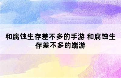 和腐蚀生存差不多的手游 和腐蚀生存差不多的端游